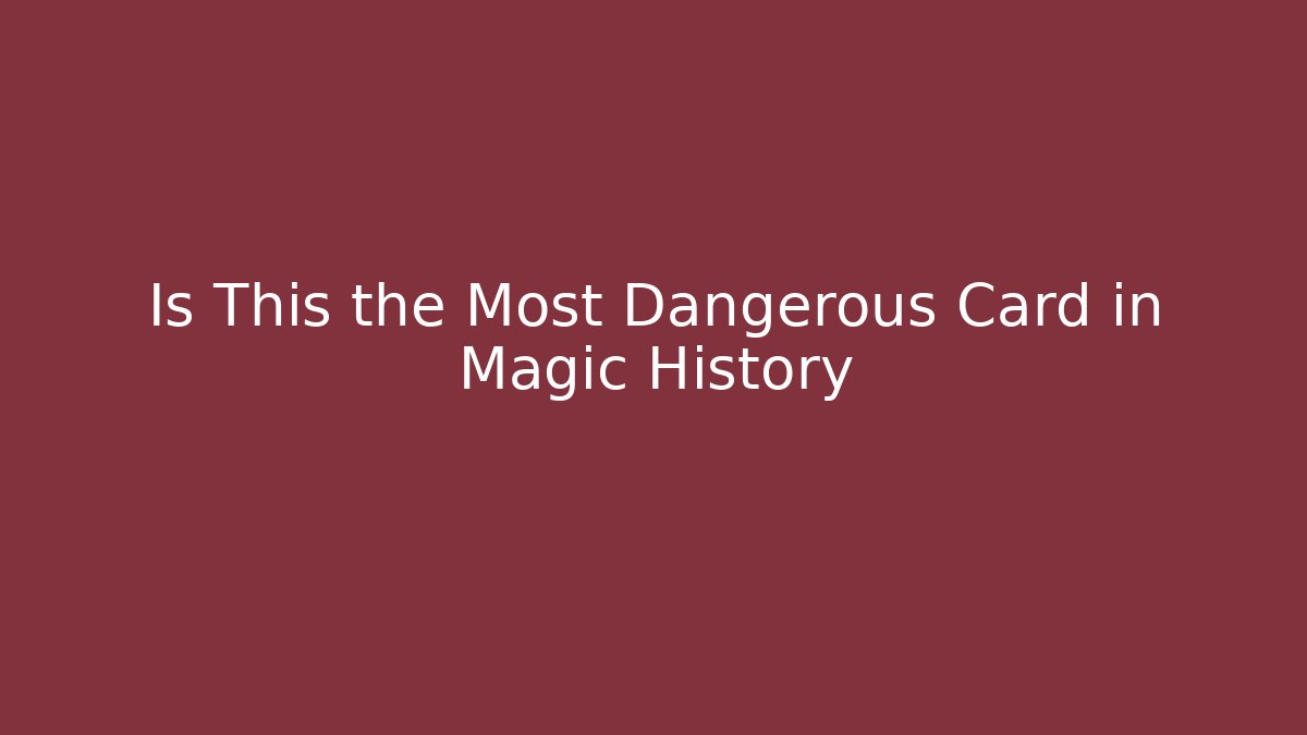Is This the Most Dangerous Card in Magic History