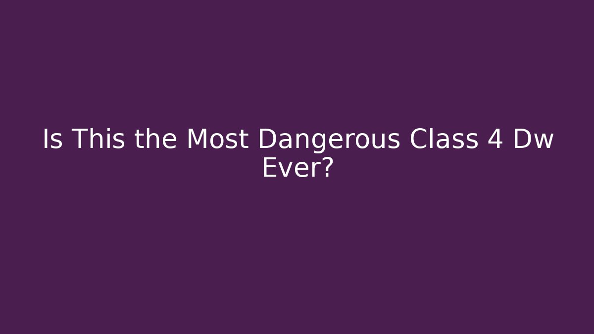 Is This the Most Dangerous Class 4 Dw Ever?