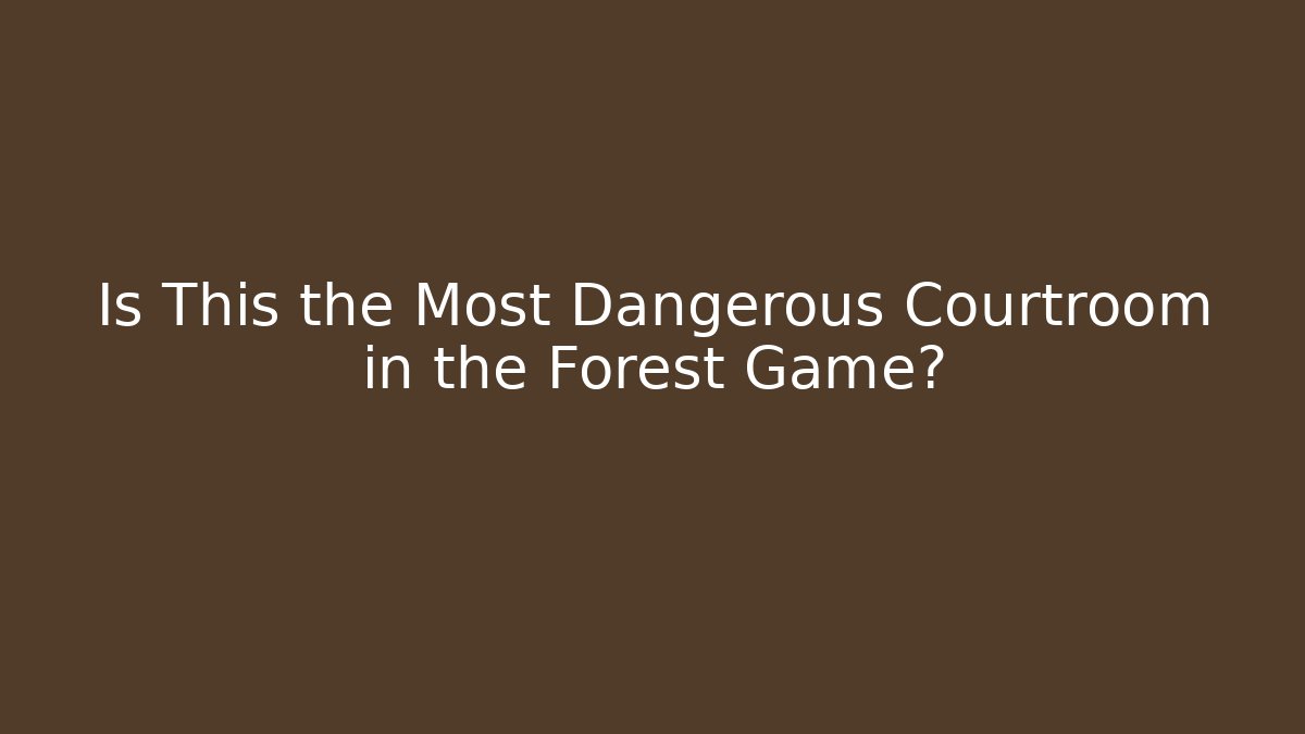Is This the Most Dangerous Courtroom in the Forest Game?