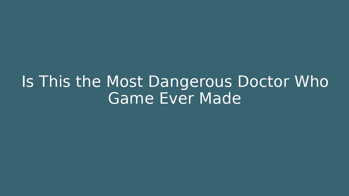 Is This the Most Dangerous Doctor Who Game Ever Made