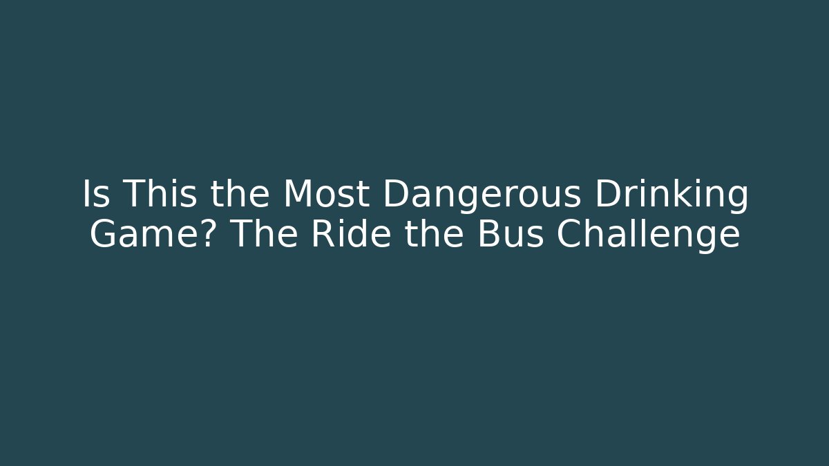 Is This the Most Dangerous Drinking Game? The Ride the Bus Challenge