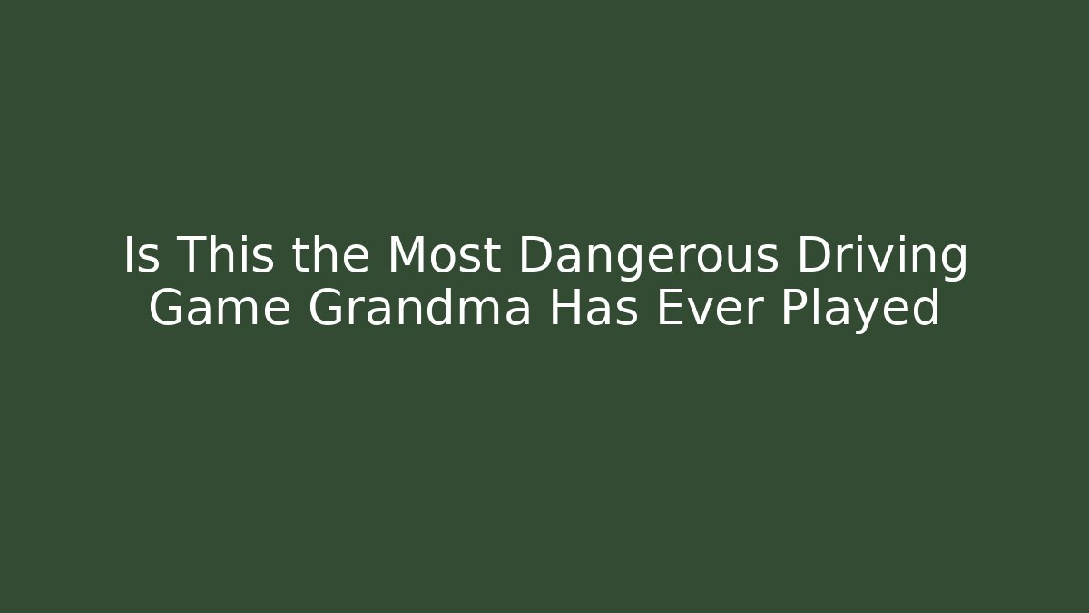 Is This the Most Dangerous Driving Game Grandma Has Ever Played