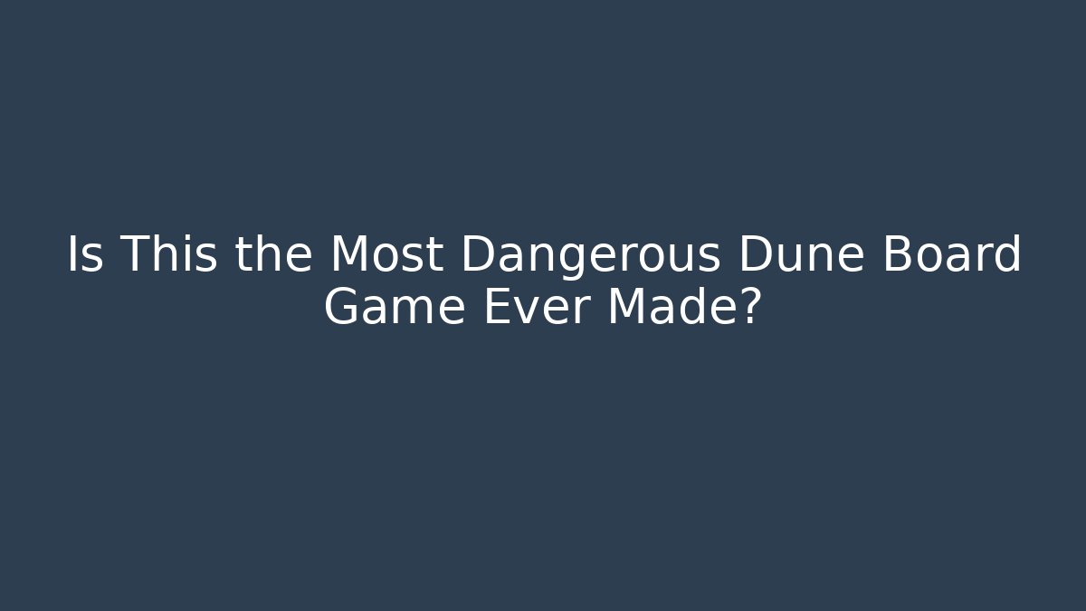 Is This the Most Dangerous Dune Board Game Ever Made?