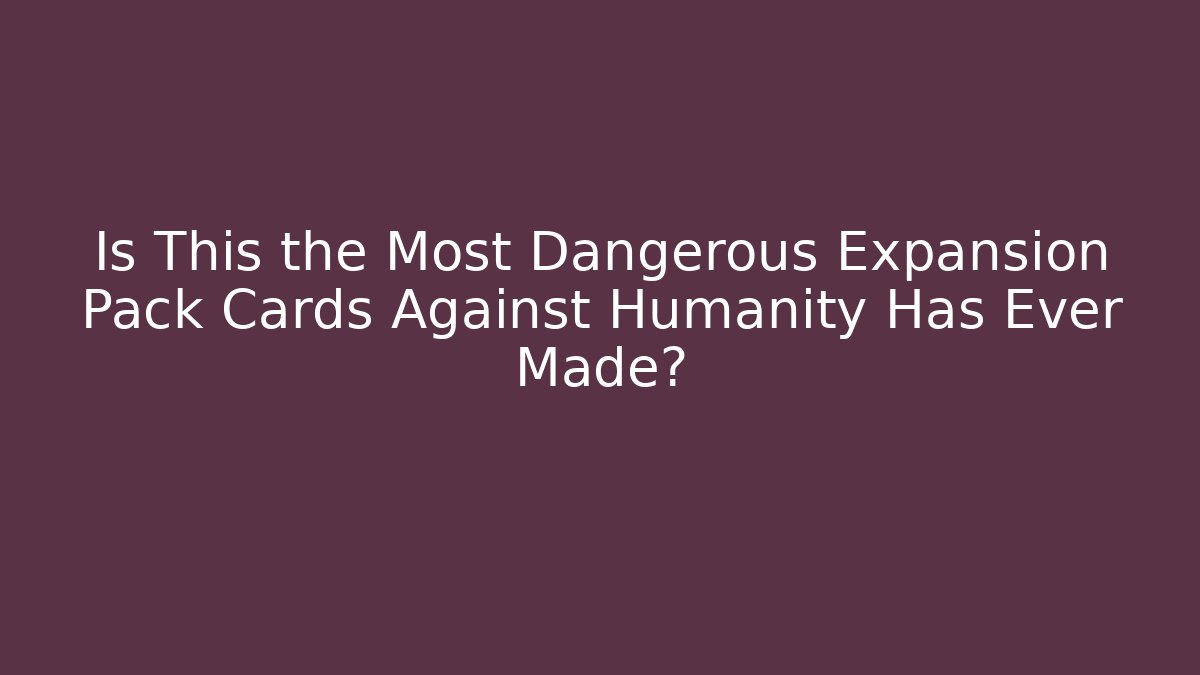 Is This the Most Dangerous Expansion Pack Cards Against Humanity Has Ever Made? - Critter Realm