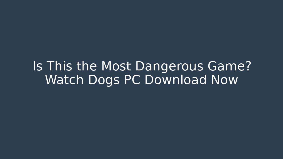 Is This the Most Dangerous Game? Watch Dogs PC Download Now