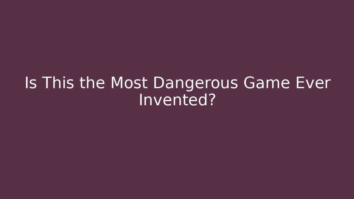 Is This the Most Dangerous Game Ever Invented?