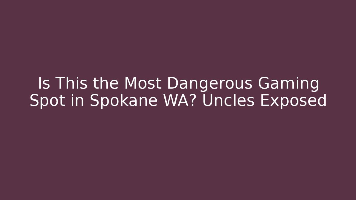 Is This the Most Dangerous Gaming Spot in Spokane WA? Uncles Exposed