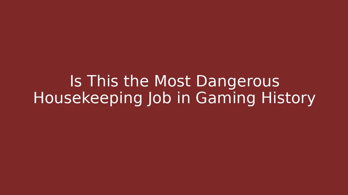 Is This the Most Dangerous Housekeeping Job in Gaming History