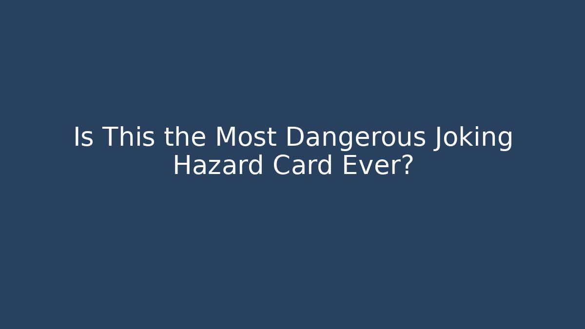 Is This the Most Dangerous Joking Hazard Card Ever?