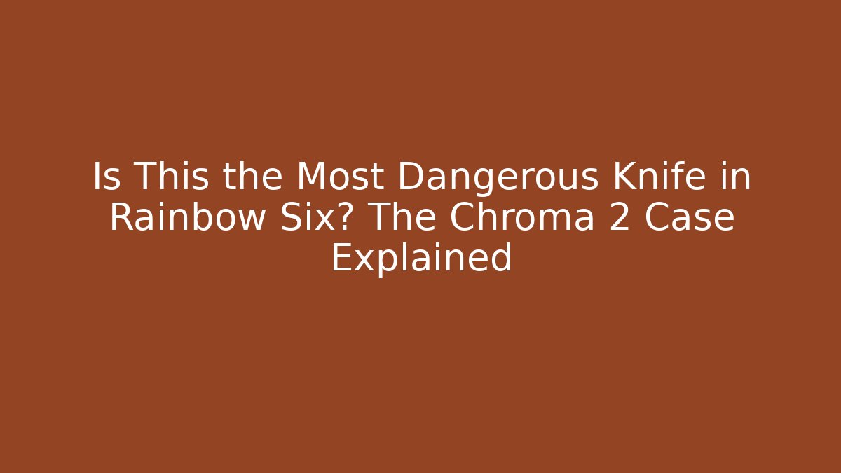 Is This the Most Dangerous Knife in Rainbow Six? The Chroma 2 Case Explained - Critter Realm