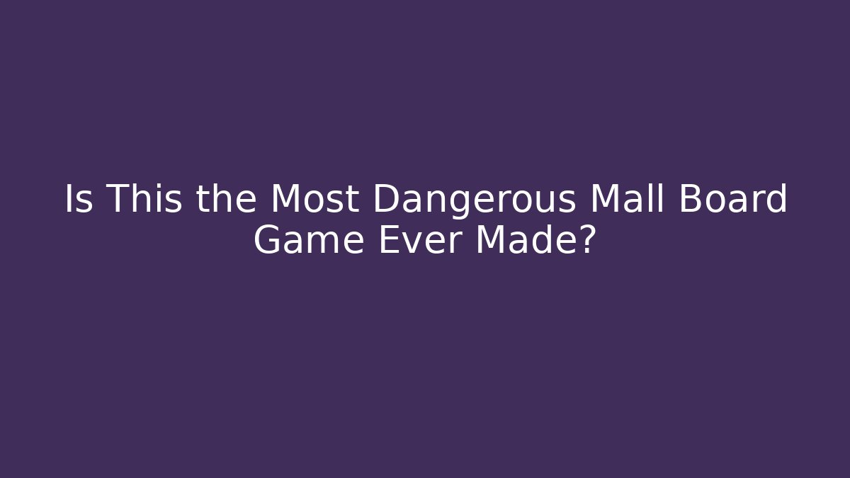 Is This the Most Dangerous Mall Board Game Ever Made?