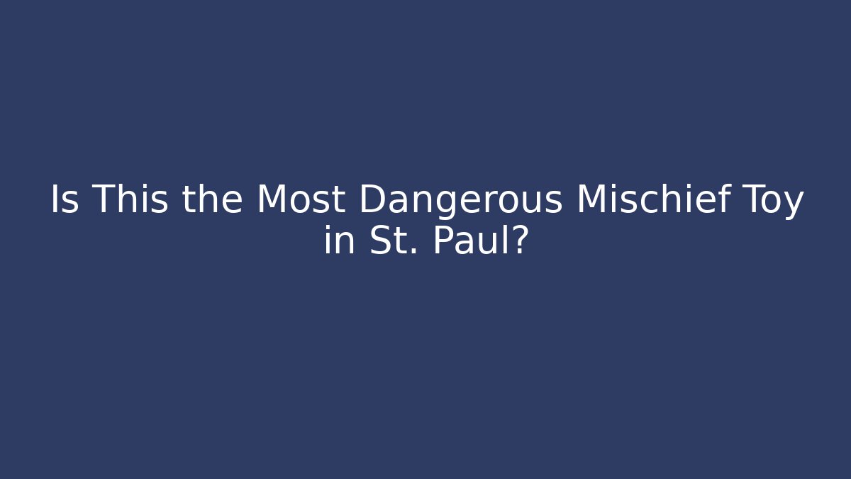 Is This the Most Dangerous Mischief Toy in St. Paul? - Critter Realm