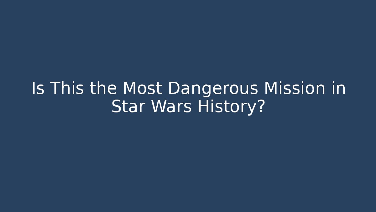 Is This the Most Dangerous Mission in Star Wars History?