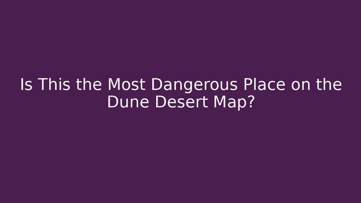 Is This the Most Dangerous Place on the Dune Desert Map?