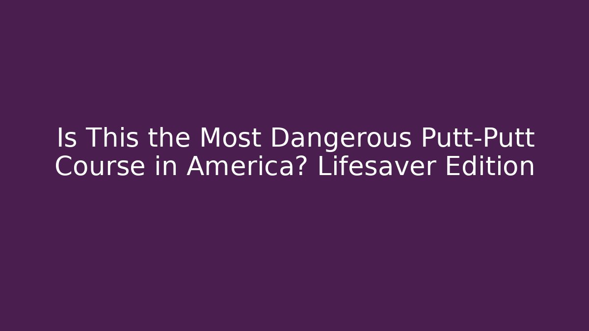Is This the Most Dangerous Putt-Putt Course in America? Lifesaver Edition