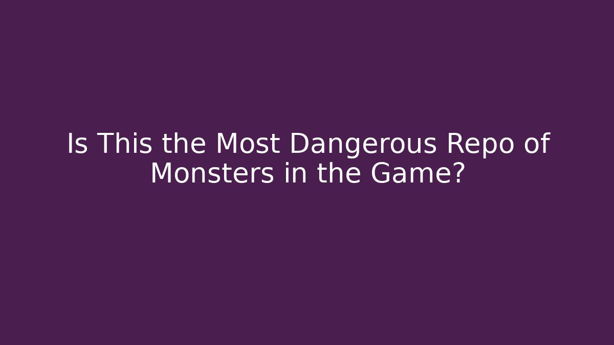 Is This the Most Dangerous Repo of Monsters in the Game?