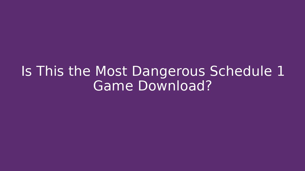 Is This the Most Dangerous Schedule 1 Game Download? - Critter Realm