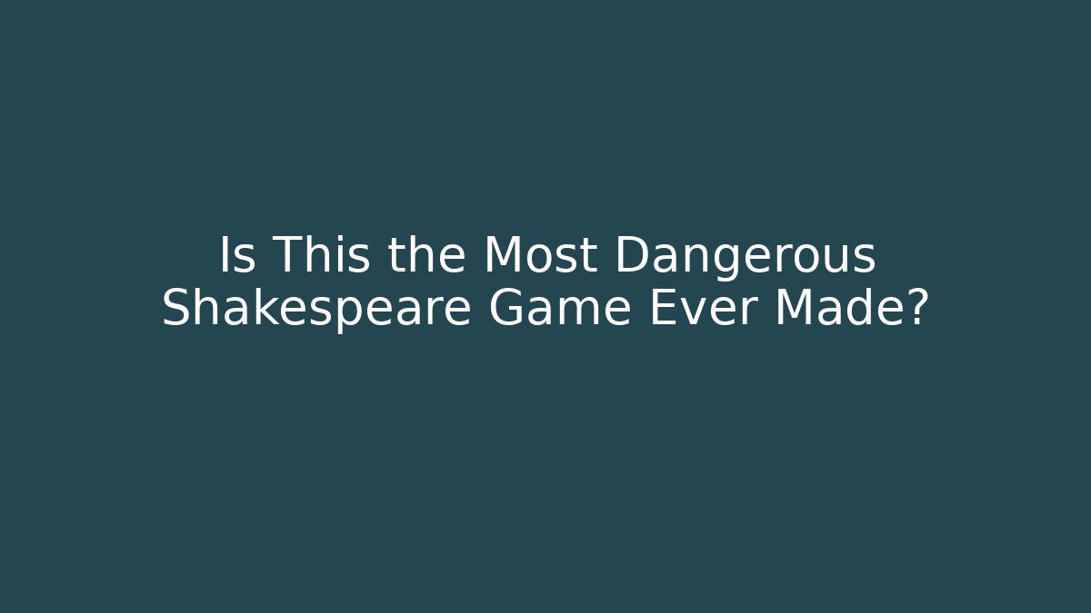 Is This the Most Dangerous Shakespeare Game Ever Made?