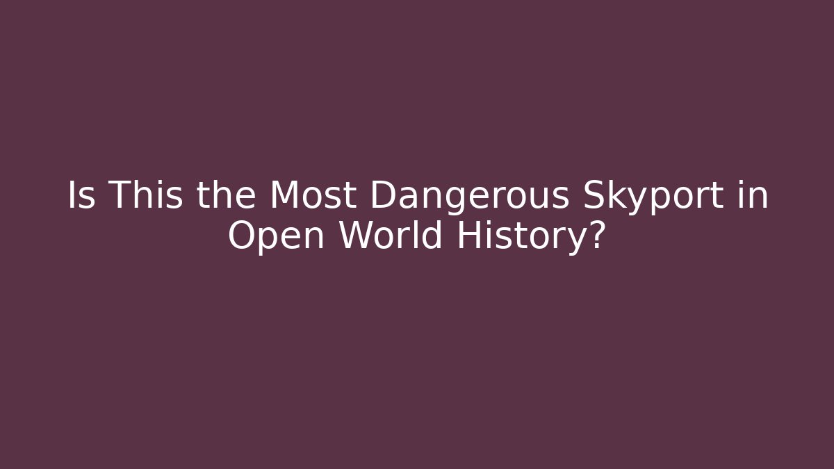 Is This the Most Dangerous Skyport in Open World History?