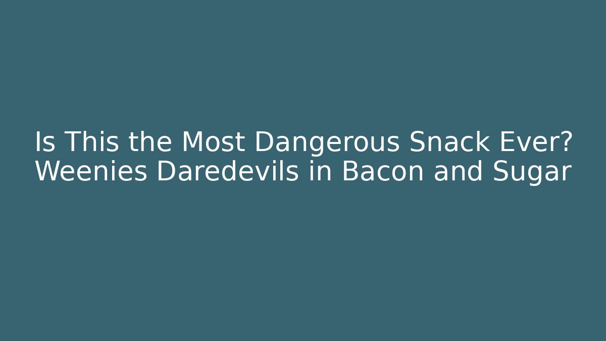 Is This the Most Dangerous Snack Ever? Weenies Daredevils in Bacon and Sugar