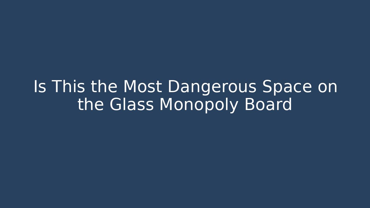 Is This the Most Dangerous Space on the Glass Monopoly Board