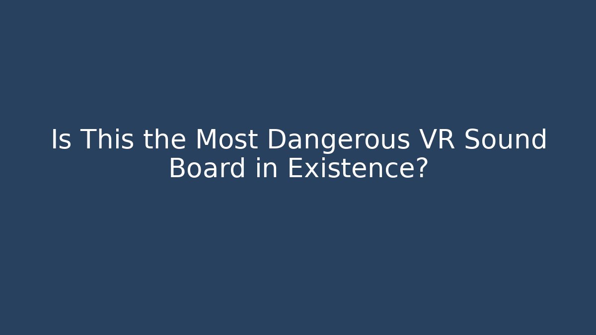 Is This the Most Dangerous VR Sound Board in Existence?