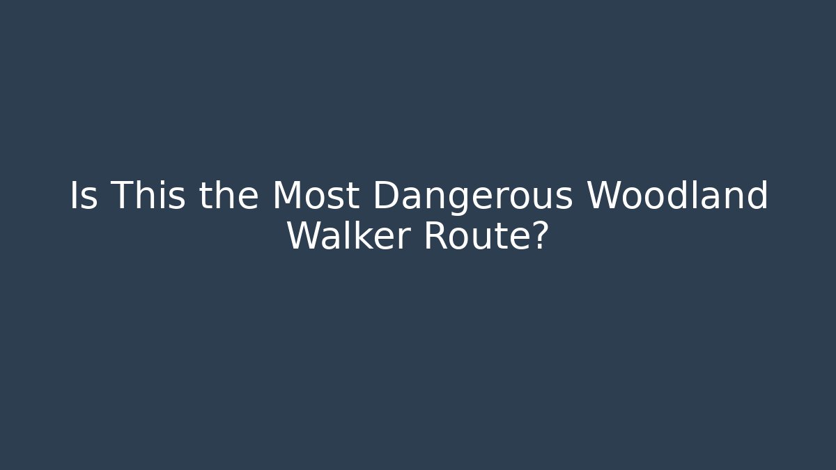 Is This the Most Dangerous Woodland Walker Route?