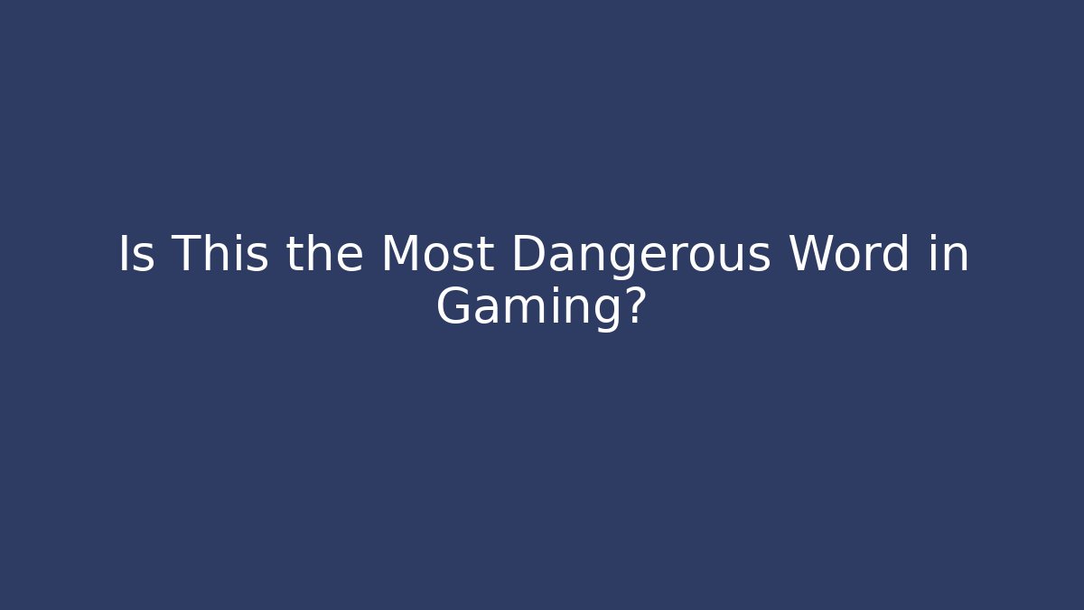Is This the Most Dangerous Word in Gaming?