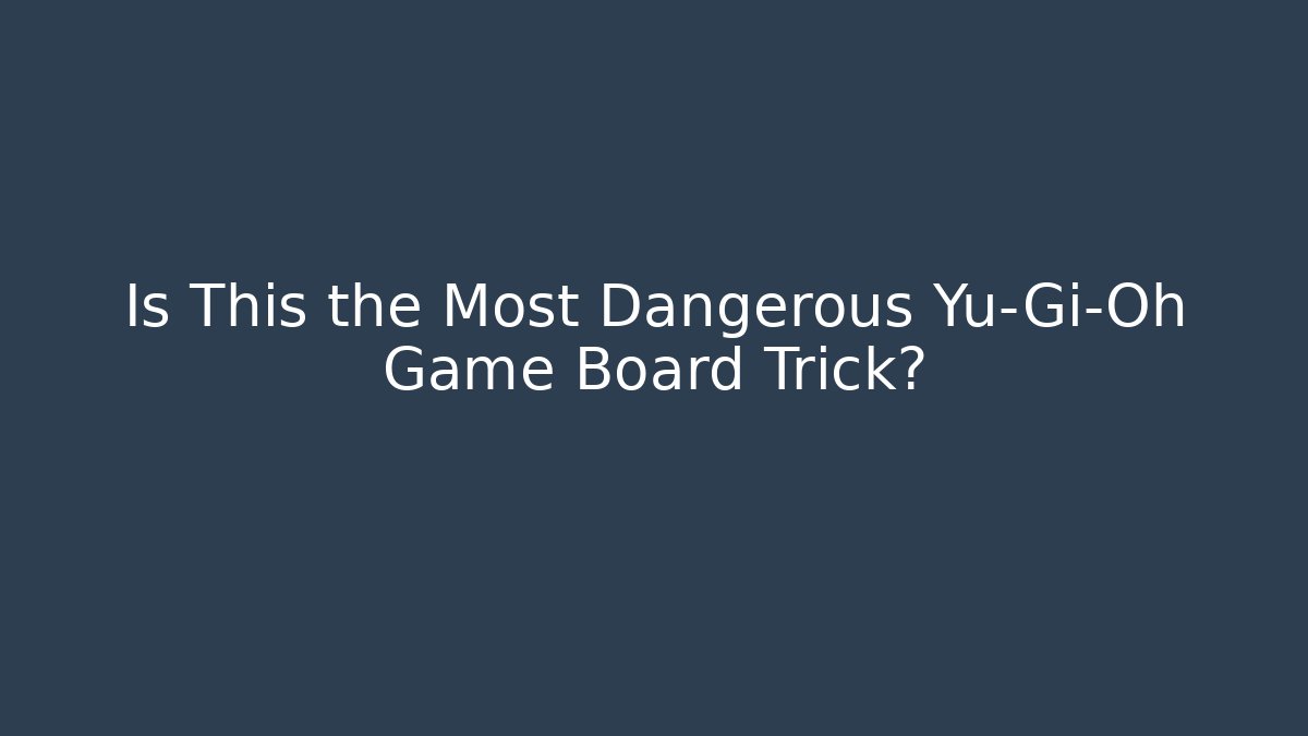 Is This the Most Dangerous Yu-Gi-Oh Game Board Trick?