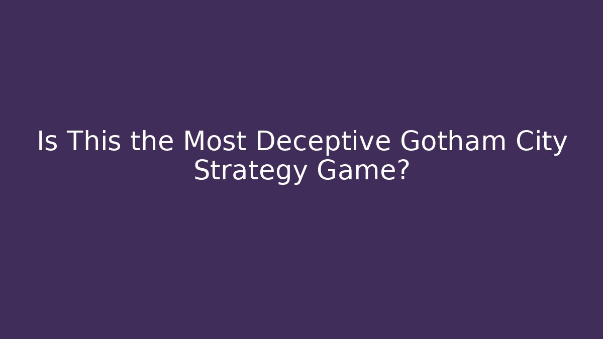Is This the Most Deceptive Gotham City Strategy Game?