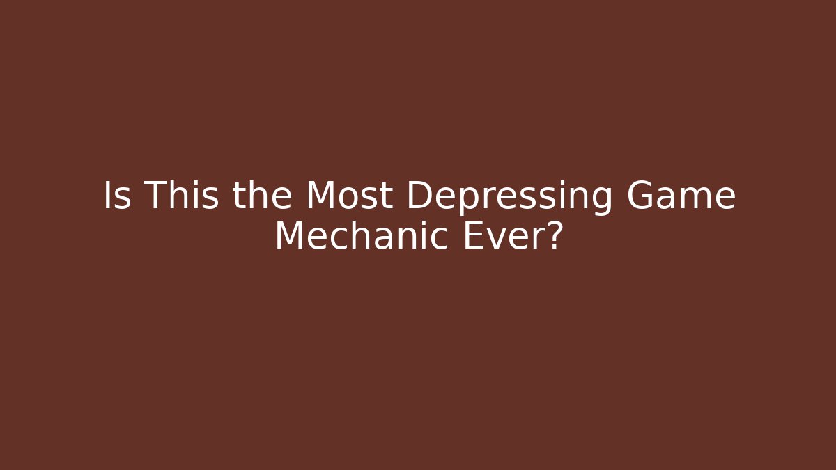 Is This the Most Depressing Game Mechanic Ever?