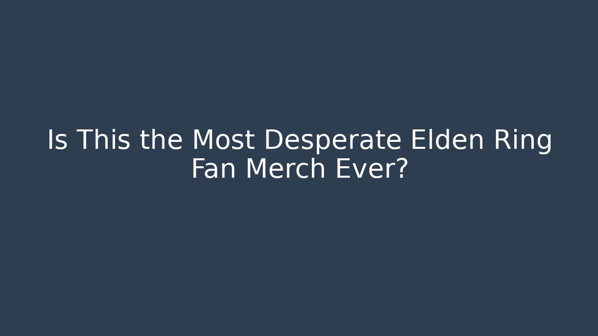 Is This the Most Desperate Elden Ring Fan Merch Ever?