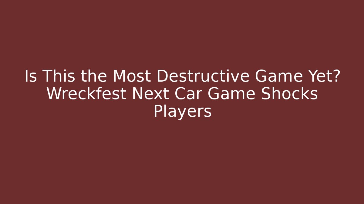Is This the Most Destructive Game Yet? Wreckfest Next Car Game Shocks Players