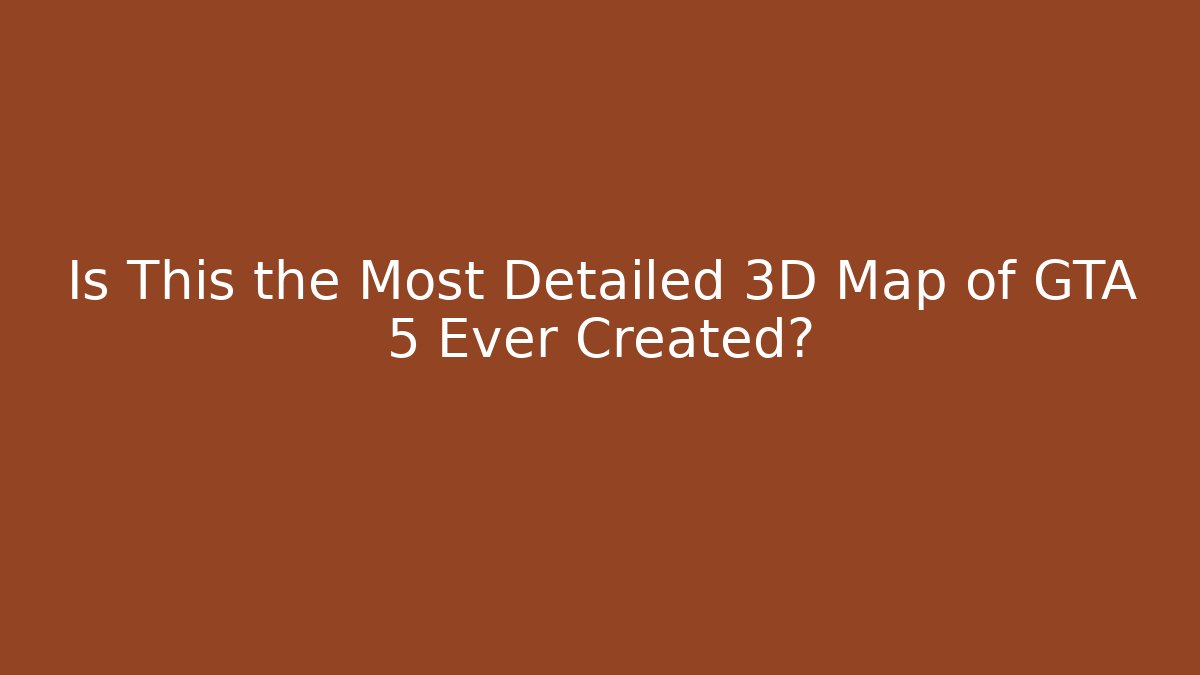Is This the Most Detailed 3D Map of GTA 5 Ever Created?