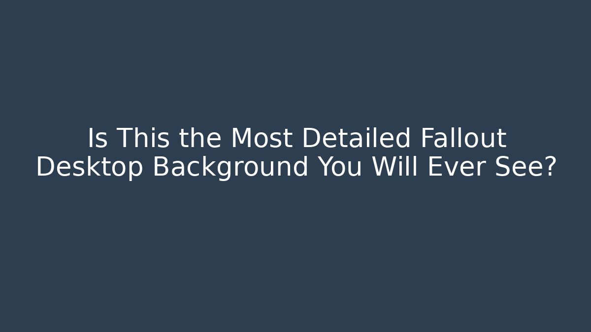 Is This the Most Detailed Fallout Desktop Background You Will Ever See?