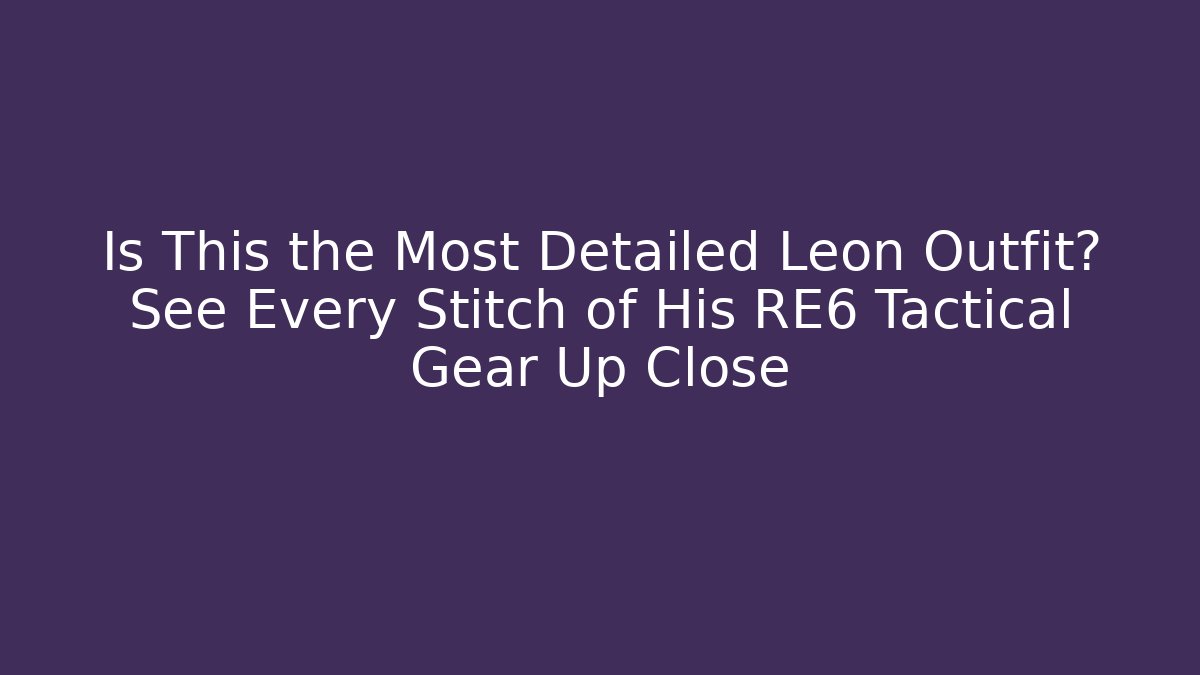 Is This the Most Detailed Leon Outfit? See Every Stitch of His RE6 Tactical Gear Up Close