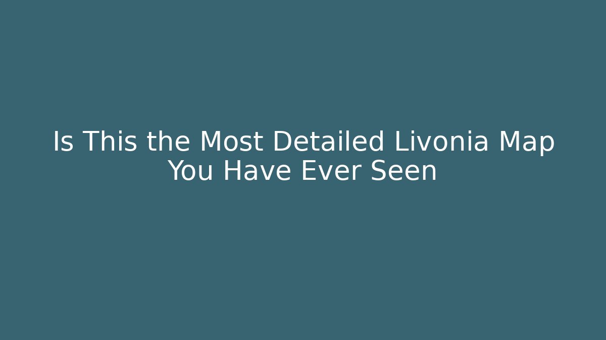 Is This the Most Detailed Livonia Map You Have Ever Seen