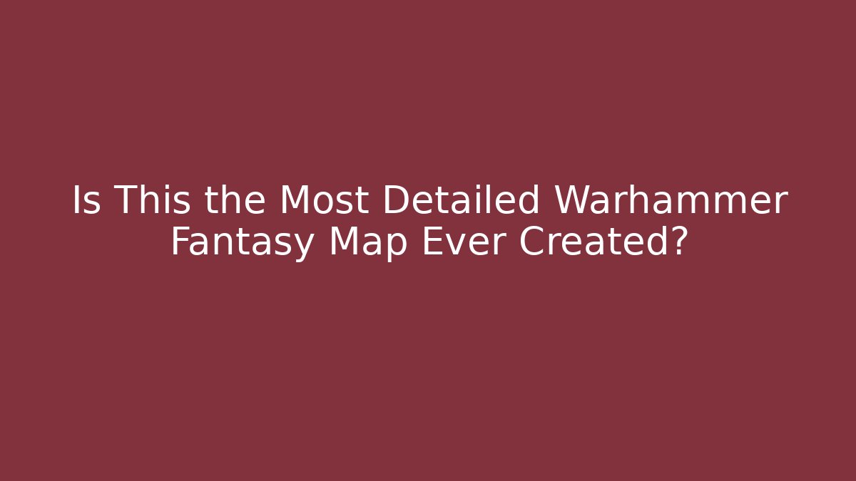 Is This the Most Detailed Warhammer Fantasy Map Ever Created?