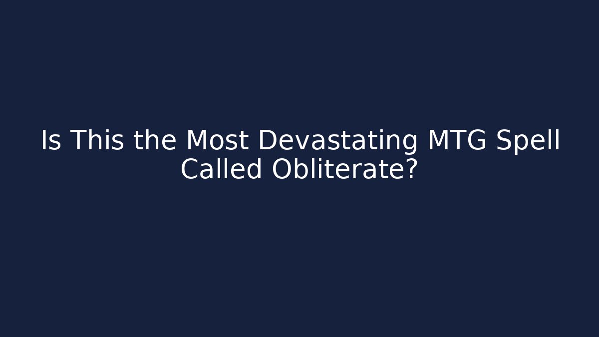 Is This the Most Devastating MTG Spell Called Obliterate?