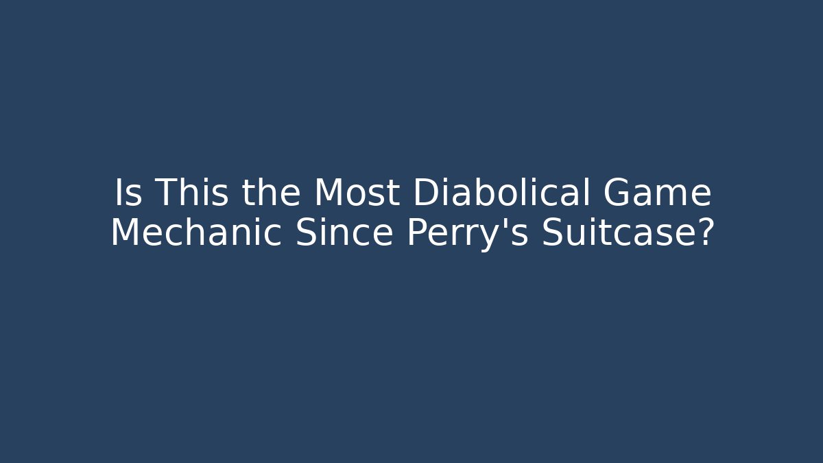 Is This the Most Diabolical Game Mechanic Since Perry's Suitcase?