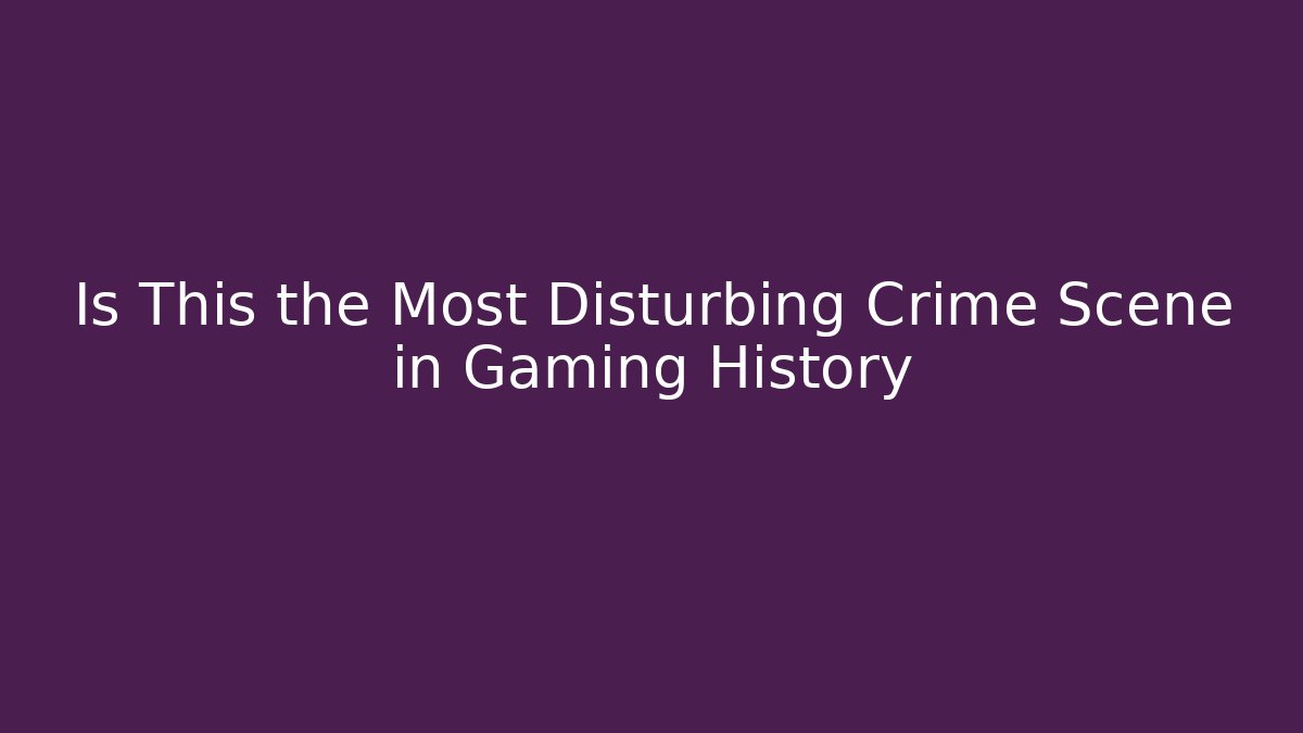 Is This the Most Disturbing Crime Scene in Gaming History