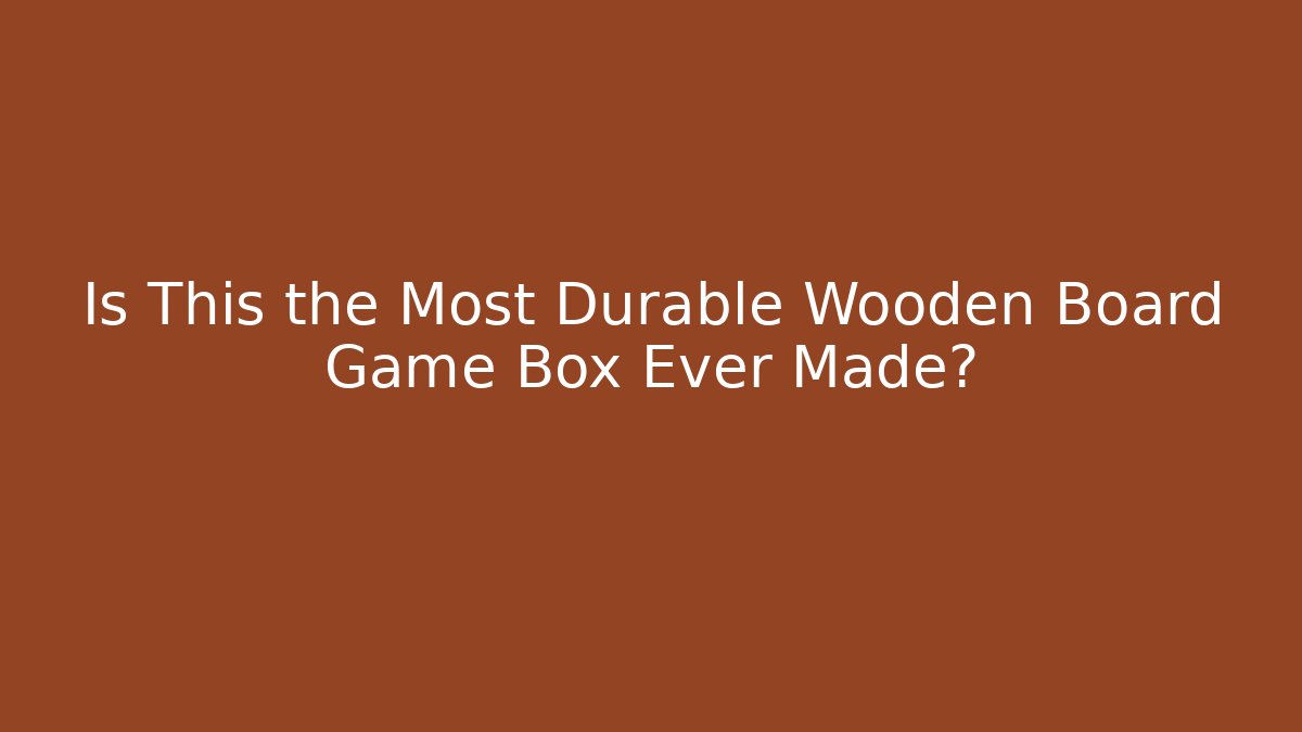 Is This the Most Durable Wooden Board Game Box Ever Made?