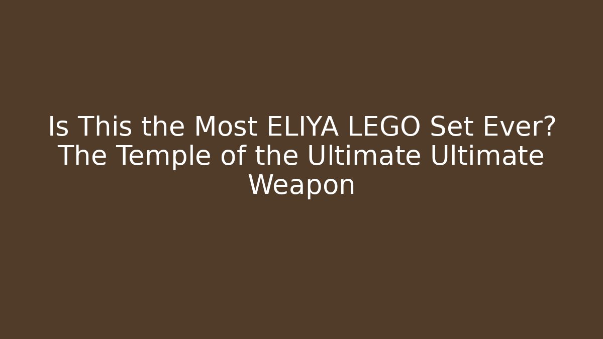 Is This the Most ELIYA LEGO Set Ever? The Temple of the Ultimate Ultimate Weapon