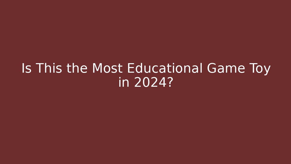 Is This the Most Educational Game Toy in 2024?