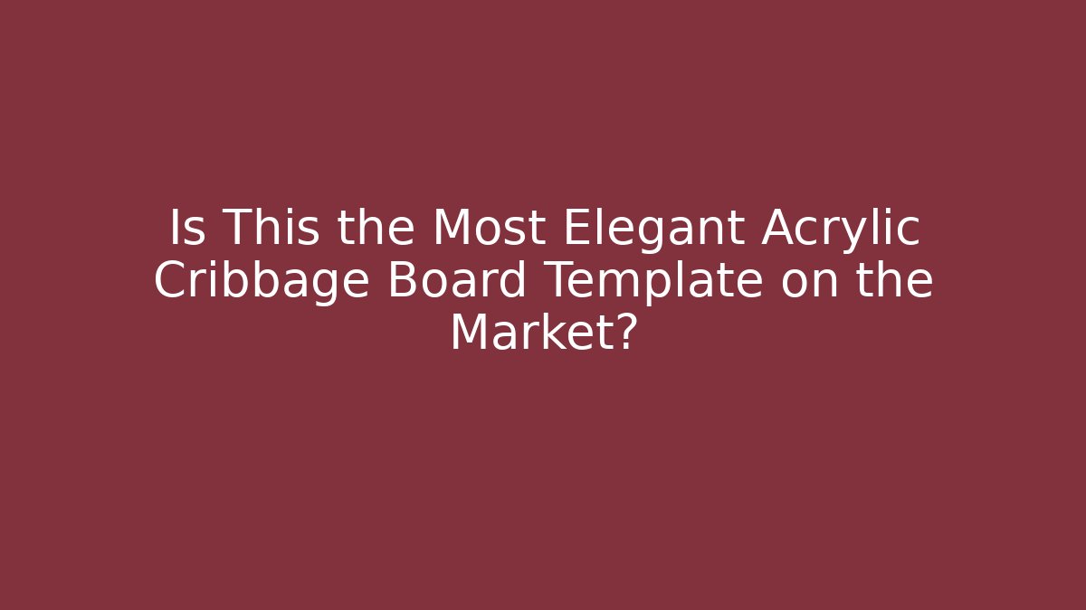 Is This the Most Elegant Acrylic Cribbage Board Template on the Market?