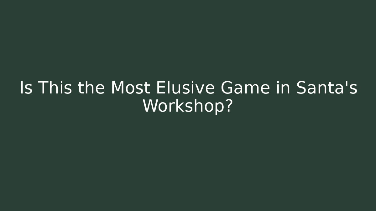 Is This the Most Elusive Game in Santa's Workshop?
