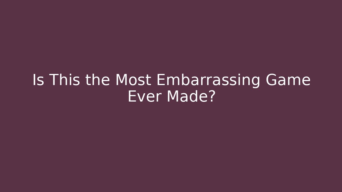 Is This the Most Embarrassing Game Ever Made?