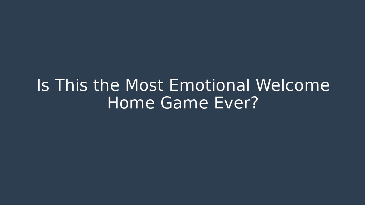 Is This the Most Emotional Welcome Home Game Ever?