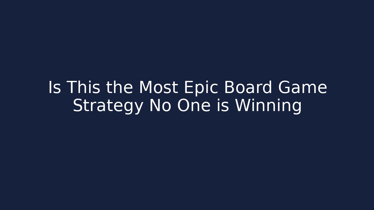 Is This the Most Epic Board Game Strategy No One is Winning