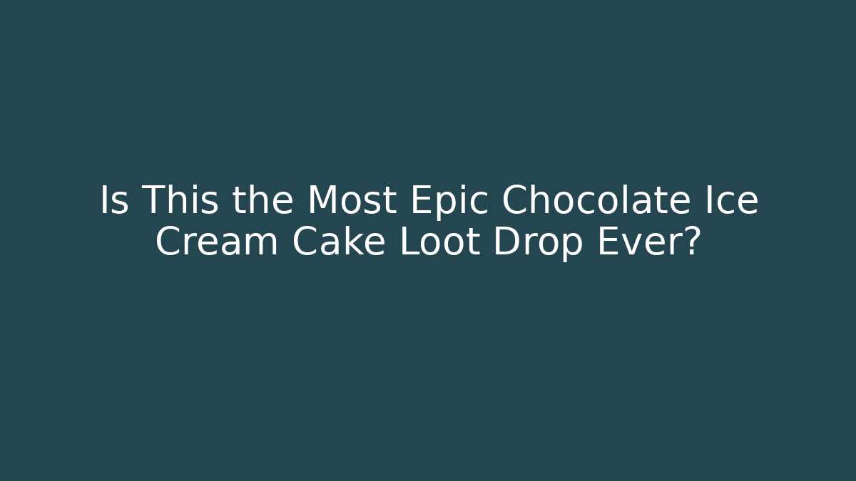 Is This the Most Epic Chocolate Ice Cream Cake Loot Drop Ever?